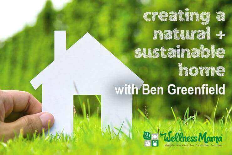 Creating a natural and sustainable home with ben greenfield