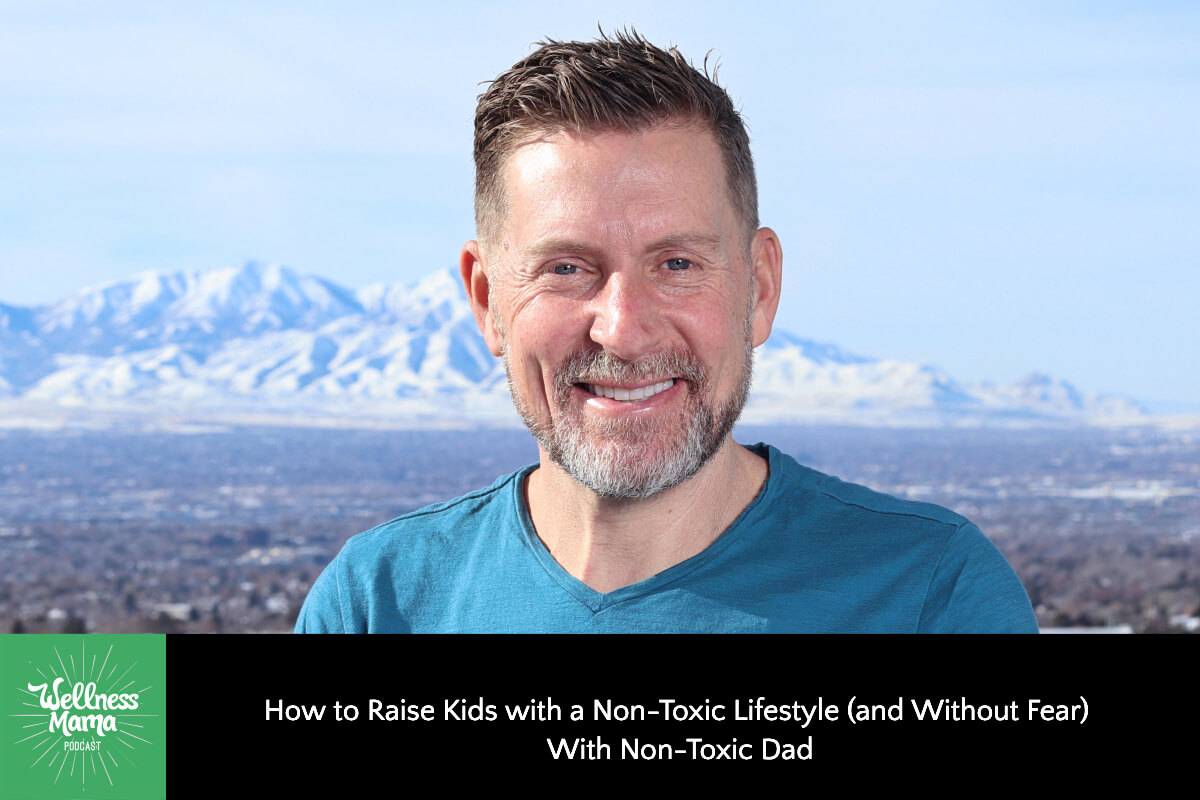 837: How to Raise Kids with a Non-Toxic Lifestyle (and Without Fear) With Non-Toxic Dad